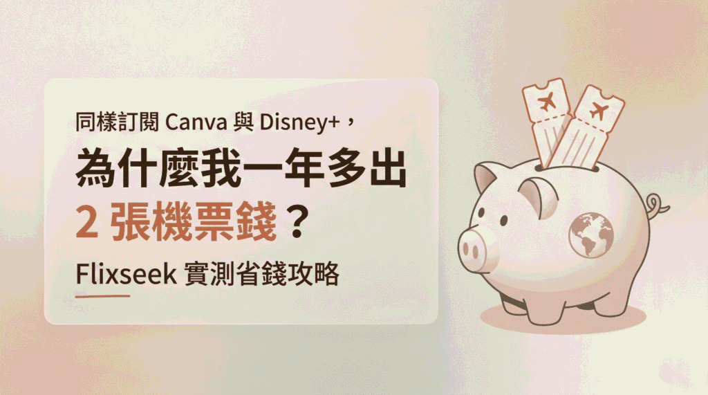 同樣訂閱 Canva 與 Disney+，為什麼我一年多出 2 張機票錢？Flixseek 實測省錢攻略