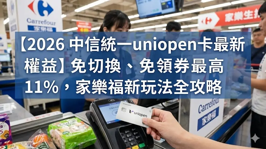【2026 中信統一uniopen卡最新權益】免切換、免領券最高 11%，家樂福新玩法全攻略