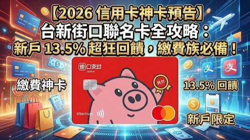 【2026 信用卡神卡預告】台新街口聯名卡全攻略：新戶 13.5% 超狂回饋，繳費族必備！