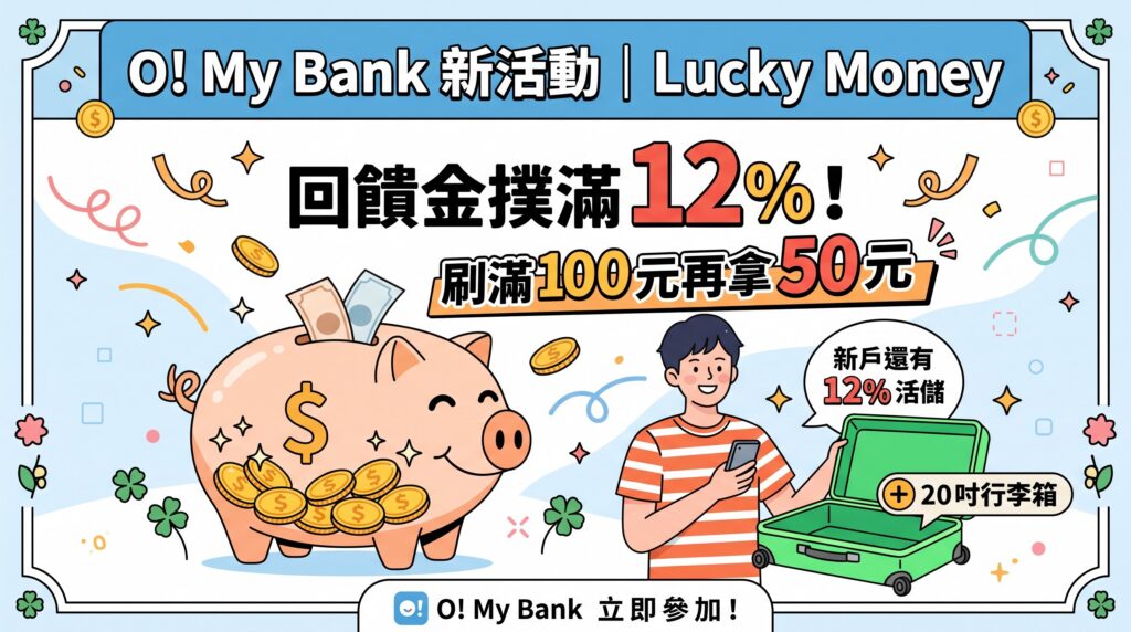 O! My Bank 新活動｜Lucky Money 回饋金撲滿 12%！刷滿 100 元再拿 50 元，新戶還有 12% 活儲＋20 吋行李箱