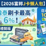 【2026富邦J卡懶人包】日韓泰刷卡最高6%！日本交通卡10%回饋、首刷禮開箱